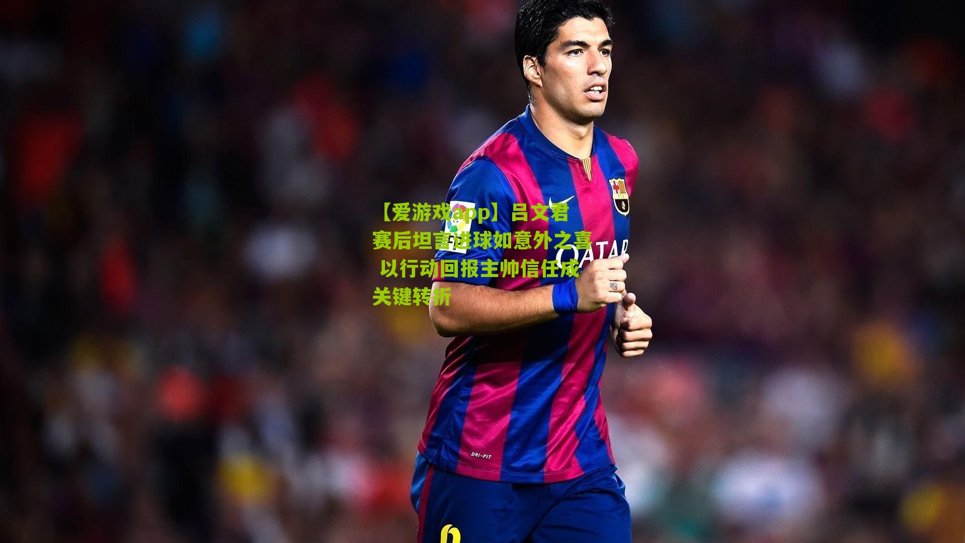 【爱游戏app】吕文君赛后坦言进球如意外之喜 以行动回报主帅信任成关键转折