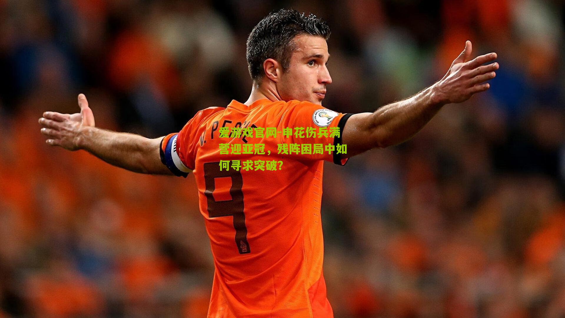 爱游戏官网-申花伤兵满营迎亚冠，残阵困局中如何寻求突破？