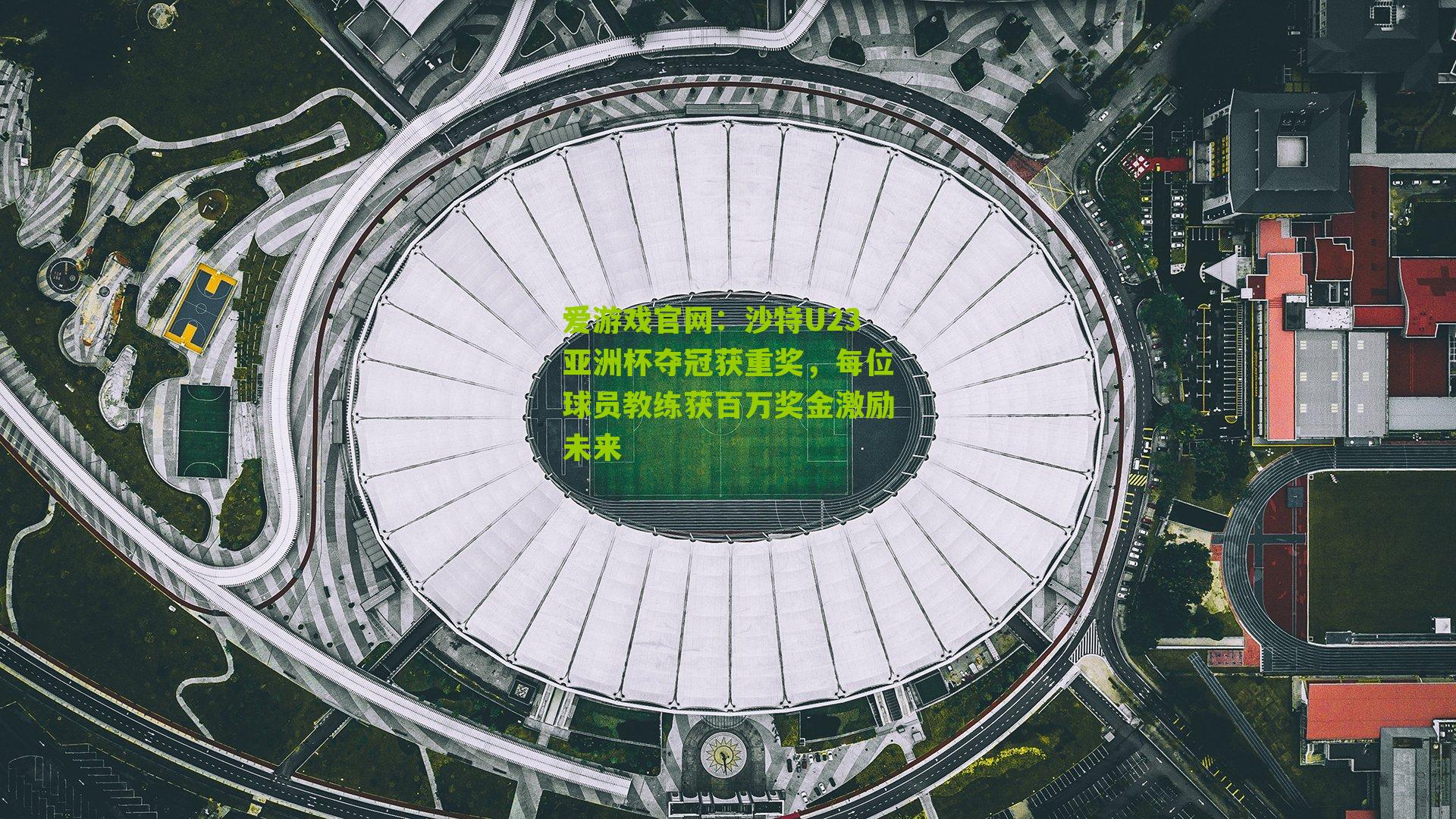 爱游戏官网：沙特U23亚洲杯夺冠获重奖，每位球员教练获百万奖金激励未来