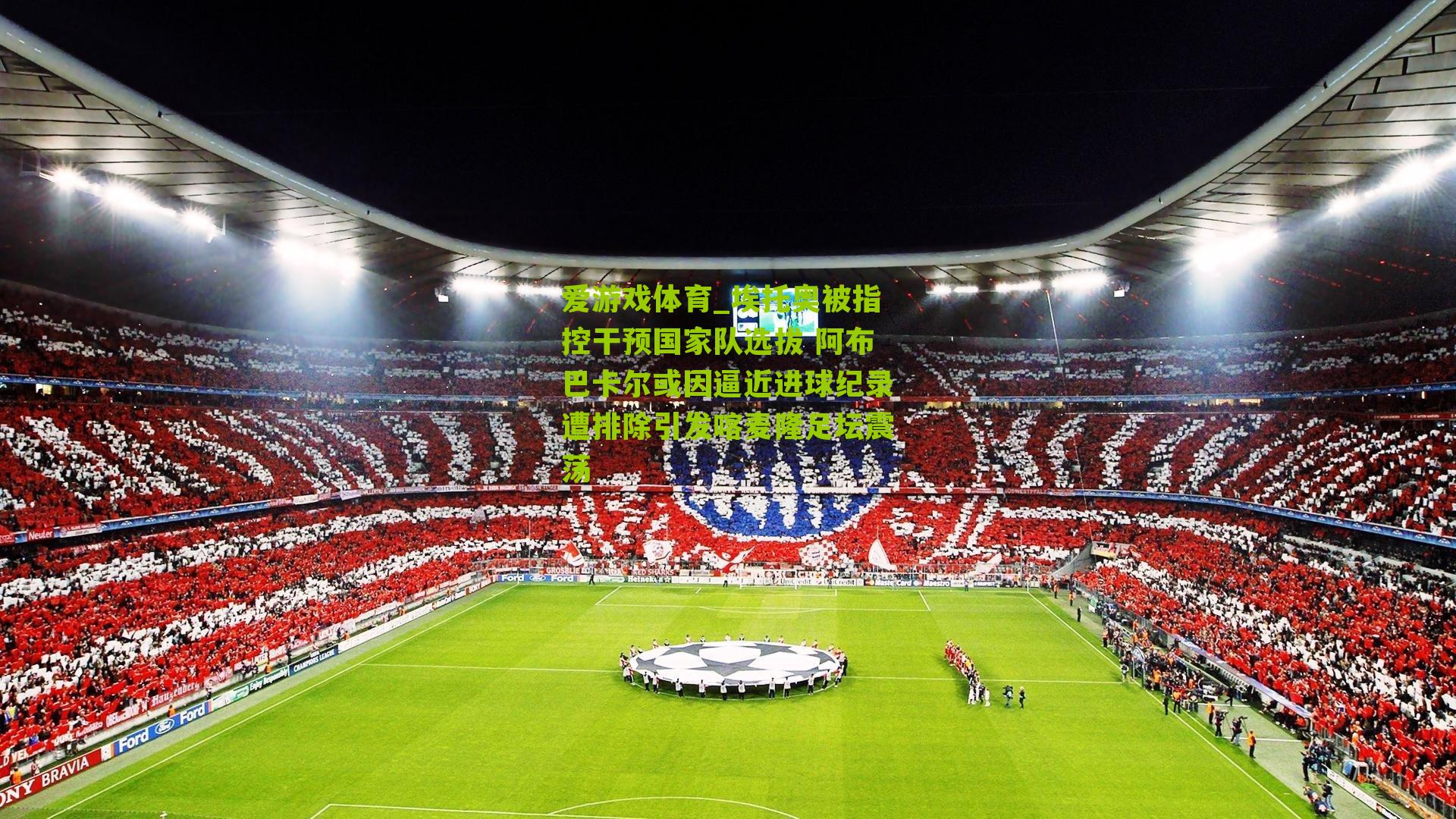 爱游戏体育_埃托奥被指控干预国家队选拔 阿布巴卡尔或因逼近进球纪录遭排除引发喀麦隆足坛震荡