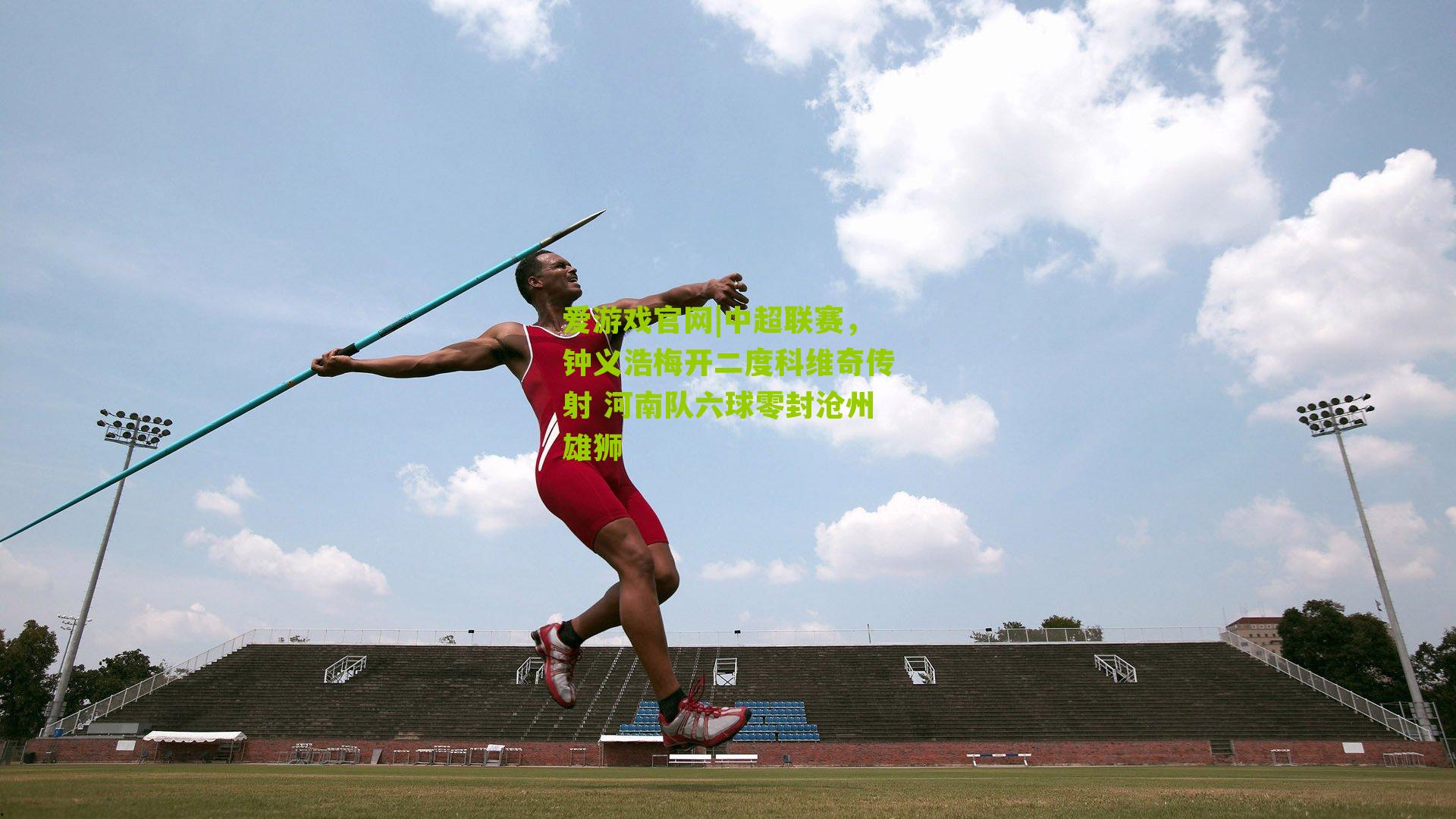 爱游戏官网|中超联赛，钟义浩梅开二度科维奇传射 河南队六球零封沧州雄狮