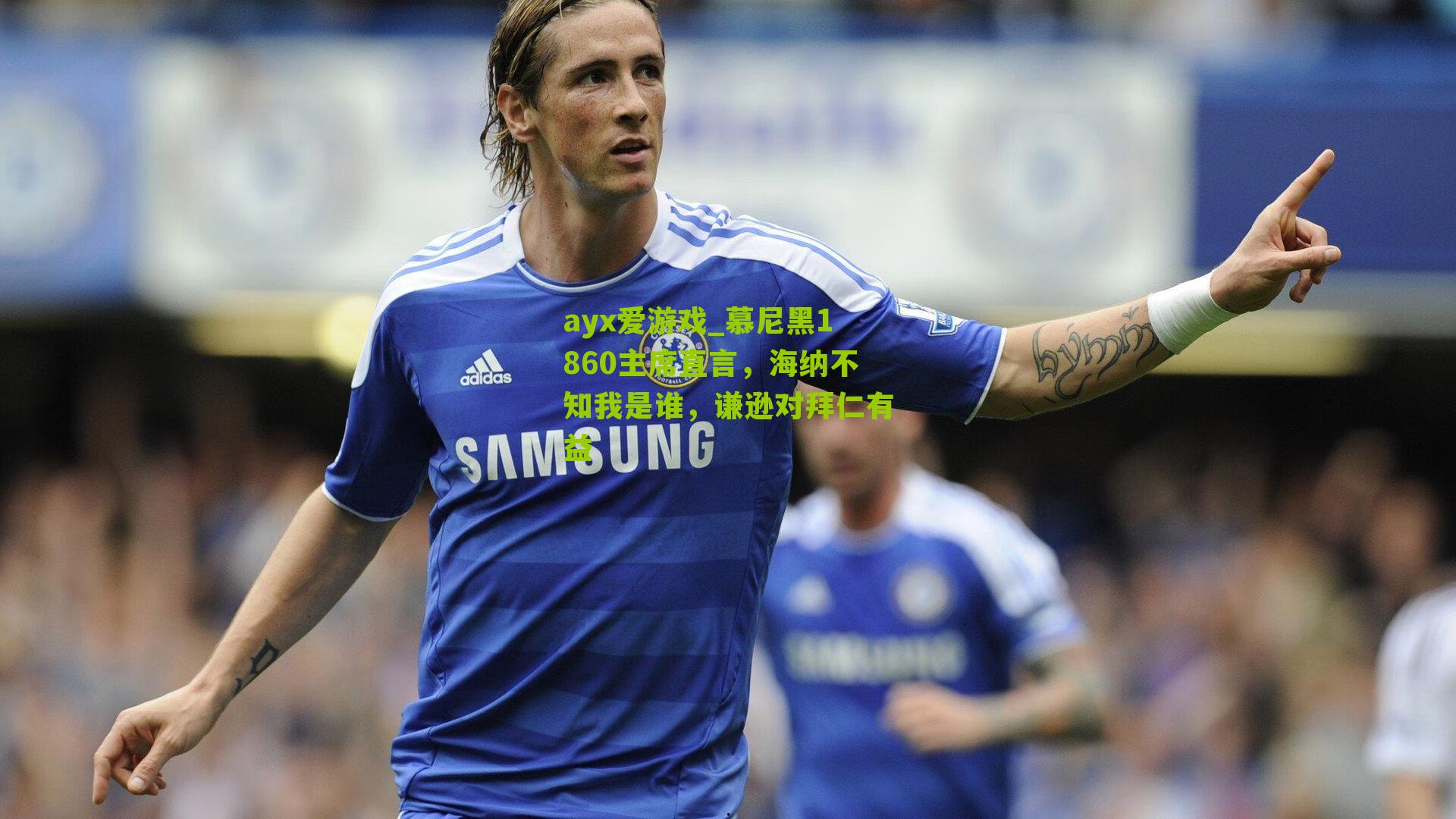 慕尼黑1860主席直言，海纳不知我是谁，谦逊对拜仁有益