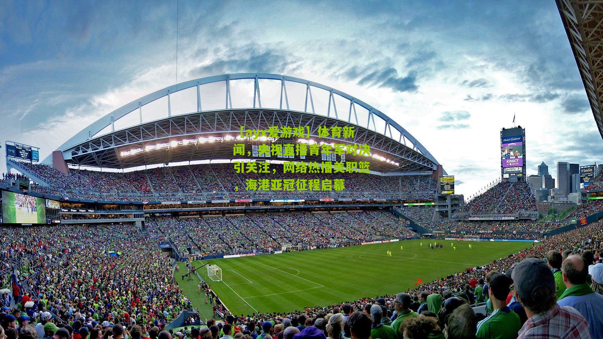 【ayx爱游戏】体育新闻，央视直播青年军对决引关注，网络热播美职篮，海港亚冠征程启幕