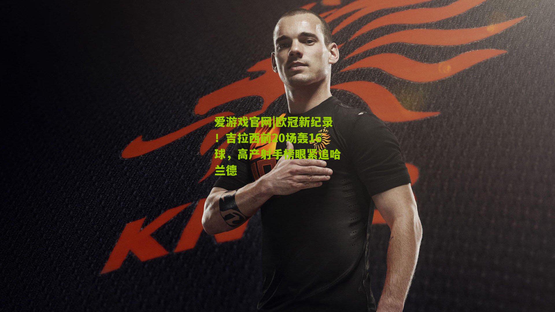 爱游戏官网|欧冠新纪录！吉拉西前20场轰16球，高产射手榜眼紧追哈兰德