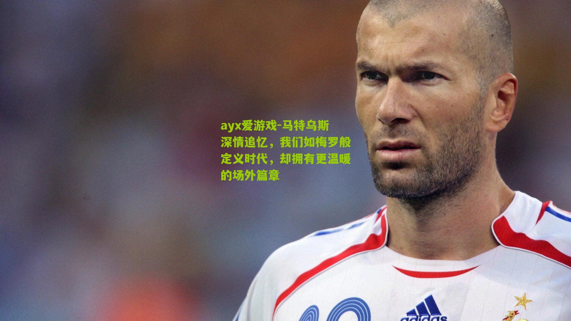 ayx爱游戏-马特乌斯深情追忆，我们如梅罗般定义时代，却拥有更温暖的场外篇章