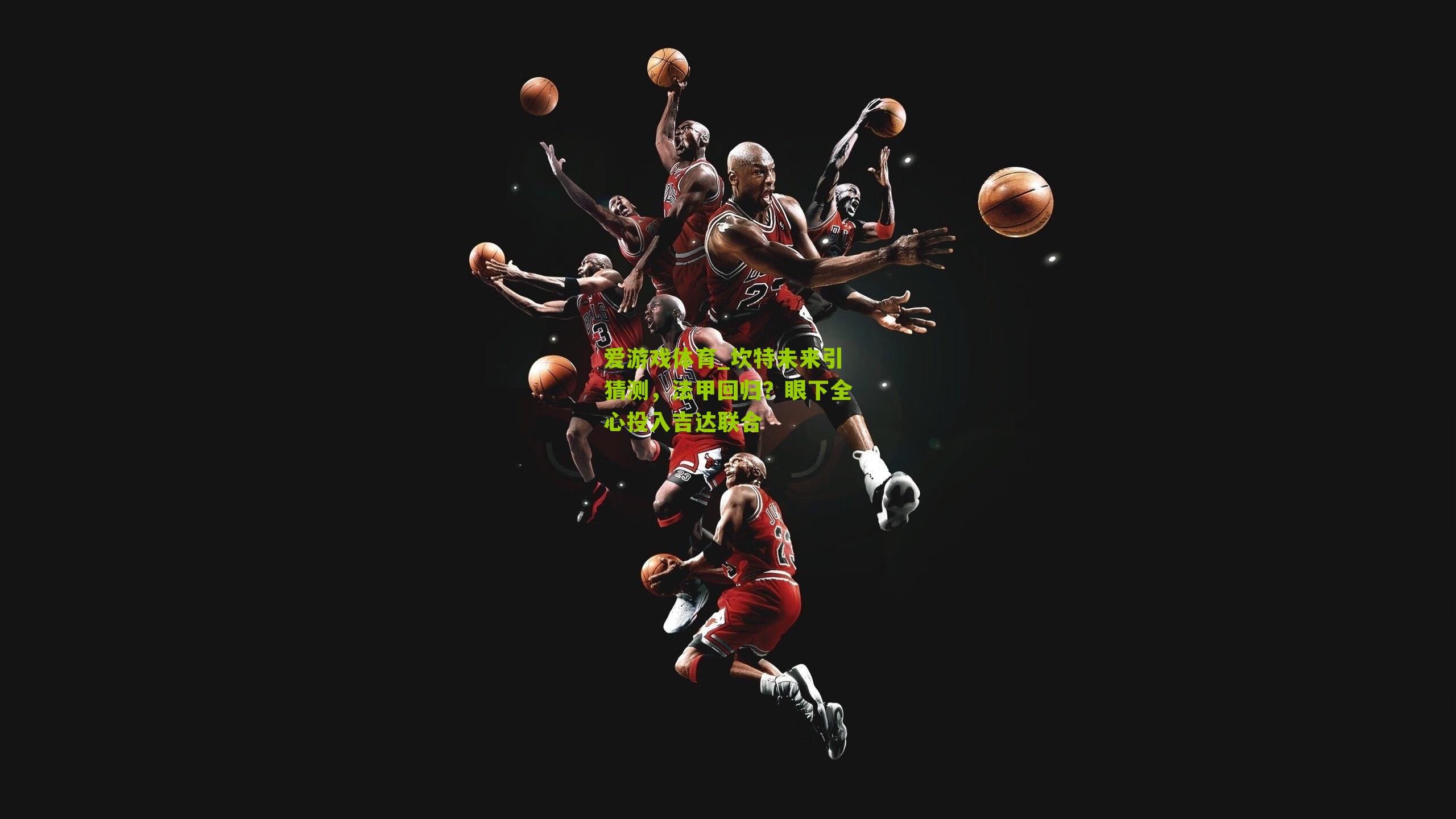 爱游戏体育_坎特未来引猜测，法甲回归？眼下全心投入吉达联合