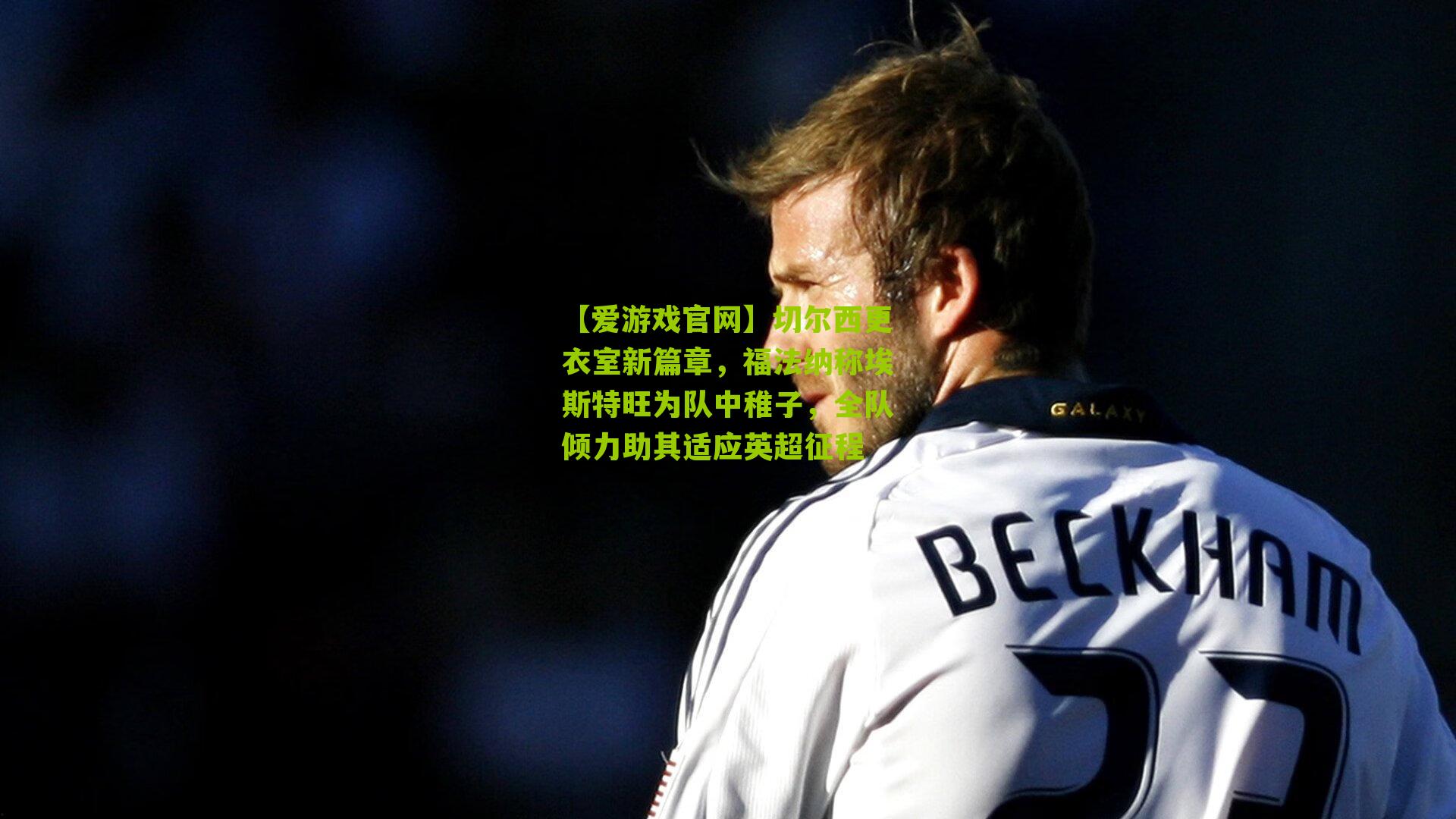 切尔西更衣室新篇章,福法纳称埃斯特旺为队中稚子,全队倾力助其适应英超征程